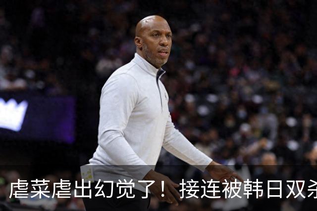 虐菜虐出幻觉了！接连被韩日双杀，中国男篮一短板不改难回亚洲前列